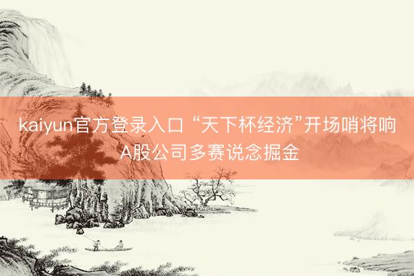 kaiyun官方登录入口 “天下杯经济”开场哨将响 A股公司多赛说念掘金