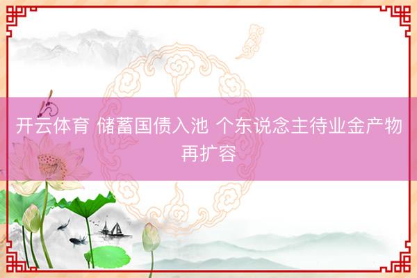 开云体育 储蓄国债入池 个东说念主待业金产物再扩容