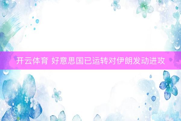 开云体育 好意思国已运转对伊朗发动进攻