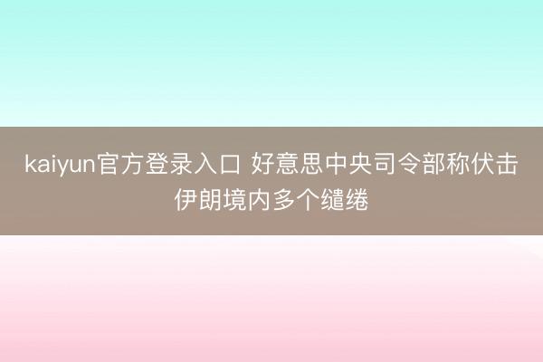 kaiyun官方登录入口 好意思中央司令部称伏击伊朗境内多个缱绻