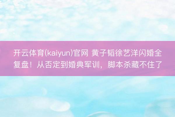 开云体育(kaiyun)官网 黄子韬徐艺洋闪婚全复盘！从否定到婚典军训，脚本杀藏不住了