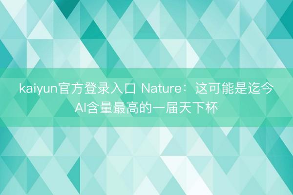 kaiyun官方登录入口 Nature：这可能是迄今AI含量最高的一届天下杯