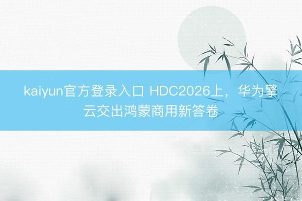kaiyun官方登录入口 HDC2026上,华为擎云交出鸿蒙商用新答卷