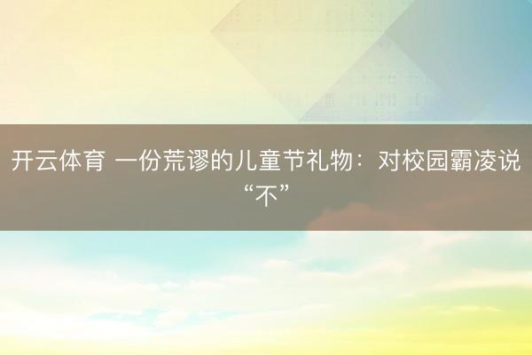 开云体育 一份荒谬的儿童节礼物：对校园霸凌说“不”