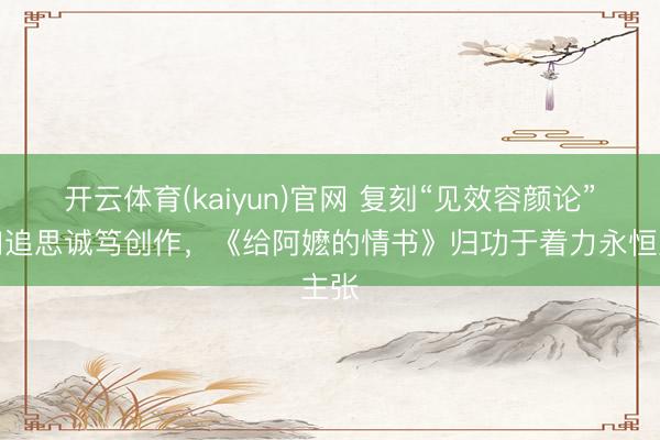 开云体育(kaiyun)官网 复刻“见效容颜论”不如追思诚笃创作，《给阿嬷的情书》归功于着力永恒主张