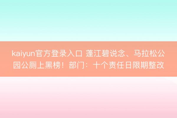 kaiyun官方登录入口 蓬江碧说念、马拉松公园公厕上黑榜！部门：十个责任日限期整改