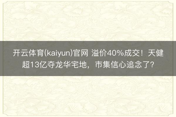 开云体育(kaiyun)官网 溢价40%成交！天健超13亿夺龙华宅地，市集信心追念了？
