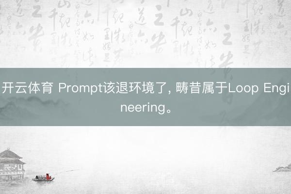 开云体育 Prompt该退环境了, 畴昔属于Loop Engineering。