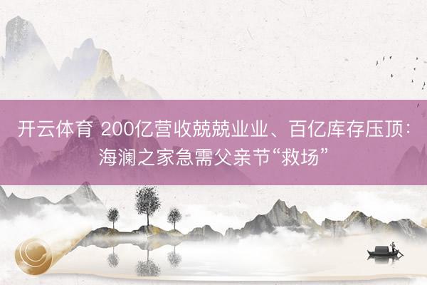 开云体育 200亿营收兢兢业业、百亿库存压顶:海澜之家急需父亲节“救场”
